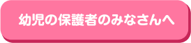 幼児の保護者のみなさんへ