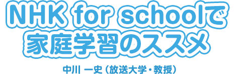 NHK for schoolで家庭学習のススメ。中川 一史（放送大学・教授）