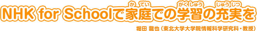 NHK for Schoolで家庭(かてい)での学習(がくしゅう)の充実(じゅうじつ)を。堀田 達也（東北大学大学院情報科学研究科・教授）