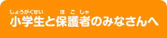 小学生(小学生)と保護者(ほごしゃ)のみなさんへ